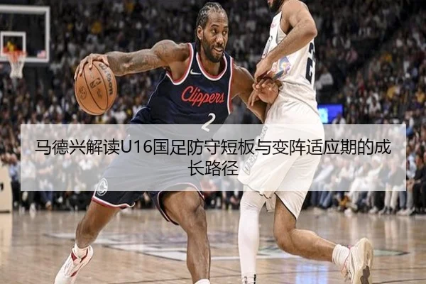 马德兴解读U16国足防守短板与变阵适应期的成长路径